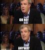 template meme oh no anyway jeremy clarkson clarkson top gear tant pis osef ignore indifferent peu importe tant pis quoi nonchalant reaction humour